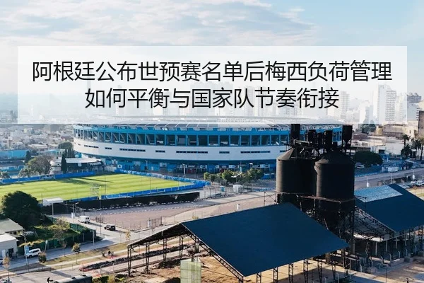 阿根廷公布世预赛名单后梅西负荷管理如何平衡与国家队节奏衔接