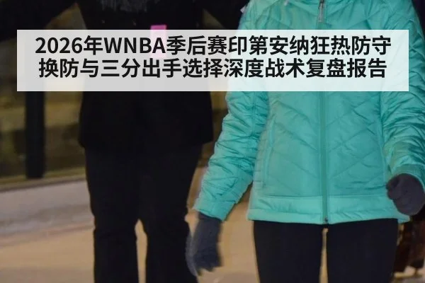 2026年WNBA季后赛印第安纳狂热防守换防与三分出手选择深度战术复盘报告