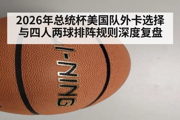 2026年总统杯美国队外卡选择与四人两球排阵规则深度复盘