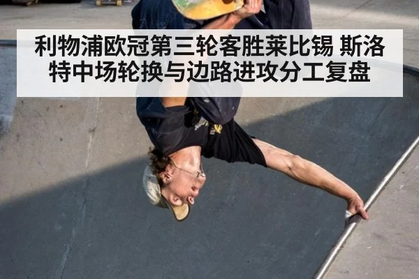 利物浦欧冠第三轮客胜莱比锡 斯洛特中场轮换与边路进攻分工复盘